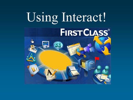 Using Interact!. OPENING THE NECESSARY SOFTWARE To access the Interact service, you need to use software entitled “FirstClass.” Click and hold the Apple.