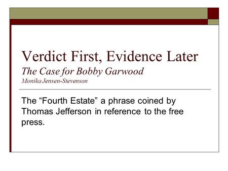 Verdict First, Evidence Later The Case for Bobby Garwood Monika Jensen-Stevenson The “Fourth Estate” a phrase coined by Thomas Jefferson in reference to.