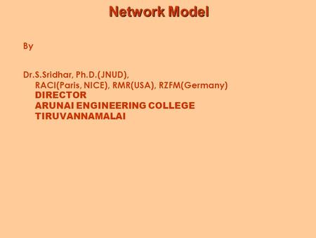 Network Model By Dr.S.Sridhar, Ph.D.(JNUD), RACI(Paris, NICE), RMR(USA), RZFM(Germany) DIRECTOR ARUNAI ENGINEERING COLLEGE TIRUVANNAMALAI.