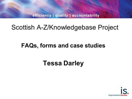 Scottish A-Z/Knowledgebase Project FAQs, forms and case studies Tessa Darley.