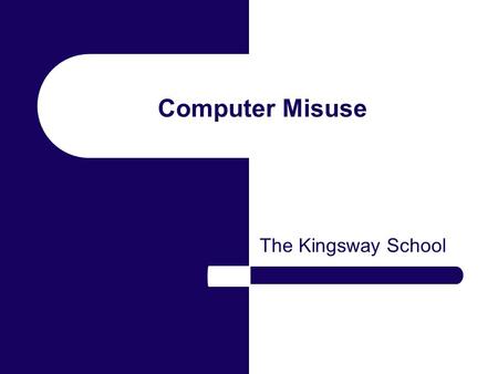 Computer Misuse The Kingsway School. Computer Misuse Computers have improved our standards of living for most of us. Some individuals and organisations.