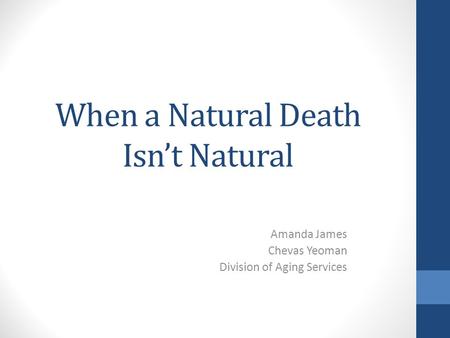 When a Natural Death Isn’t Natural Amanda James Chevas Yeoman Division of Aging Services.