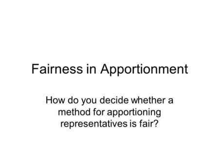 Fairness in Apportionment How do you decide whether a method for apportioning representatives is fair?