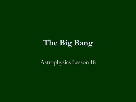 The Big Bang Astrophysics Lesson 18. Learning Objectives To know:-  What is the big bang theory  What is the evidence supporting it including:-  Cosmological.