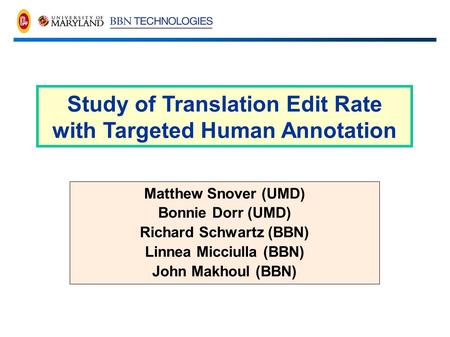 Matthew Snover (UMD) Bonnie Dorr (UMD) Richard Schwartz (BBN) Linnea Micciulla (BBN) John Makhoul (BBN) Study of Translation Edit Rate with Targeted Human.