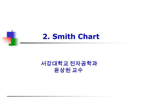 서강대학교 전자공학과 윤상원 교수 2. Smith Chart. Microwave & Millimeter-wave Lab. 2 차 례차 례 1. Smith chart ; introduction -------------------------------- 2. Reflection.