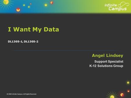 I Want My Data © 2008 Infinite Campus. All Rights Reserved. DL1305-1, DL1305-2 Angel Lindsey Support Specialist K-12 Solutions Group.