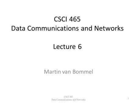 CSCI 465 Data Communications and Networks Lecture 6 Martin van Bommel CSCI 465 Data Communications and Networks 1.