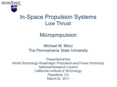 In-Space Propulsion Systems Low Thrust Micropropulsion Michael M. Micci The Pennsylvania State University Presented at the NASA Technology Roadmaps: Propulsion.