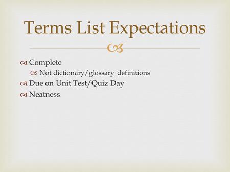   Complete  Not dictionary/glossary definitions  Due on Unit Test/Quiz Day  Neatness Terms List Expectations.