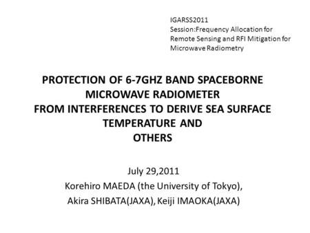 PROTECTION OF 6-7GHZ BAND SPACEBORNE MICROWAVE RADIOMETER FROM INTERFERENCES TO DERIVE SEA SURFACE TEMPERATURE AND OTHERS July 29,2011 Korehiro MAEDA (the.