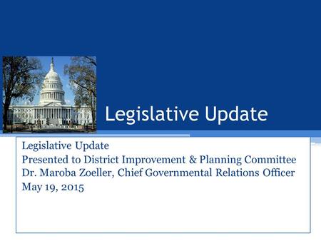 Legislative Update Presented to District Improvement & Planning Committee Dr. Maroba Zoeller, Chief Governmental Relations Officer May 19, 2015.