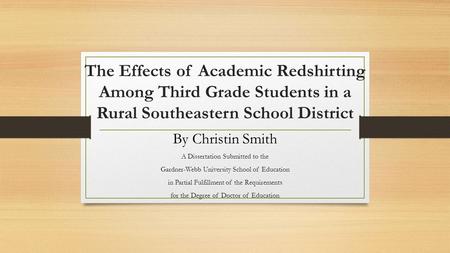 The Effects of Academic Redshirting Among Third Grade Students in a Rural Southeastern School District By Christin Smith A Dissertation Submitted to the.