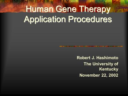 Human Gene Therapy Application Procedures Robert J. Hashimoto The University of Kentucky November 22, 2002.