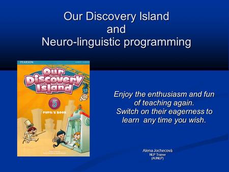 Our Discovery Island and Neuro-linguistic programming Enjoy the enthusiasm and fun of teaching again. Switch on their eagerness to learn any time you wish.