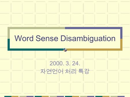 Word Sense Disambiguation 2000. 3. 24. 자연언어 처리 특강.