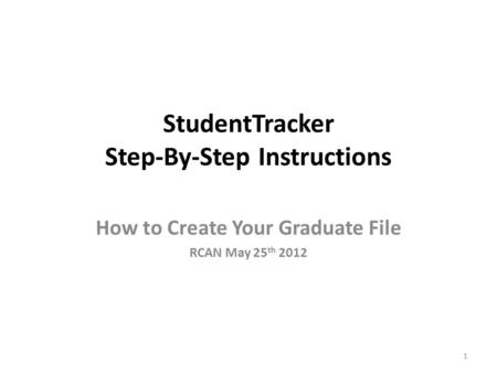 StudentTracker Step-By-Step Instructions How to Create Your Graduate File RCAN May 25 th 2012 1.