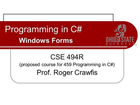 Windows Forms Programming in C# Windows Forms CSE 494R (proposed course for 459 Programming in C#) Prof. Roger Crawfis.