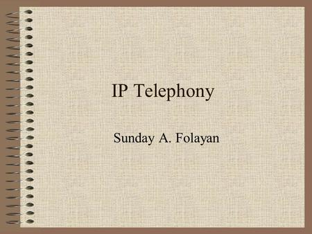 IP Telephony Sunday A. Folayan. Disclaimer I am NOT an expert in VoIP technology I am NOT PRETENDING to be one. I am a user who just got interested in.