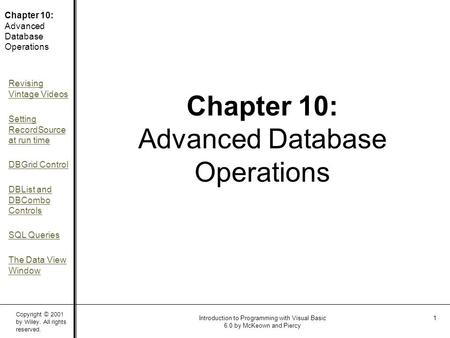 Copyright © 2001 by Wiley. All rights reserved. Chapter 10: Advanced Database Operations Revising Vintage Videos Setting RecordSource at run time DBGrid.