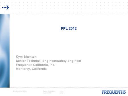 © FREQUENTIS 2010 Datum: 01.06.2010Rev.1 Autor: ODOSeite: 1 FPL 2012 Kym Shenton Senior Technical Engineer/Safety Engineer Frequentis California, Inc.