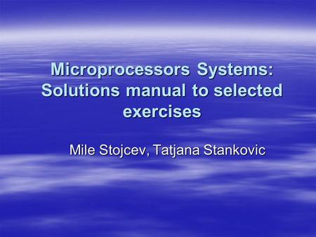 Microprocessors Systems: Solutions manual to selected exercises Mile Stojcev, Tatjana Stankovic.