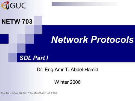 Network Protocols Dr. Eng Amr T. Abdel-Hamid NETW 703 Winter 2006 SDL Part I Based on Lectures notes from: * Oleg Chistokhvalov, LUT, IT Dep.