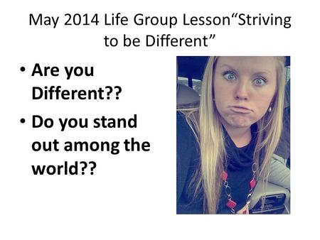 May 2014 Life Group Lesson“Striving to be Different” Are you Different?? Do you stand out among the world??