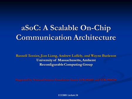 ECE669: Lecture 24 aSoC: A Scalable On-Chip Communication Architecture Russell Tessier, Jian Liang, Andrew Laffely, and Wayne Burleson University of Massachusetts,