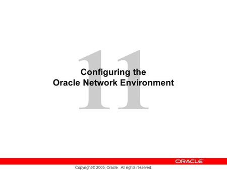 11 Copyright © 2005, Oracle. All rights reserved. Configuring the Oracle Network Environment.