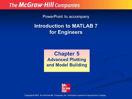 Copyright © 2005. The McGraw-Hill Companies, Inc. Permission required for reproduction or display. Introduction to MATLAB 7 for Engineers Chapter 5 Advanced.