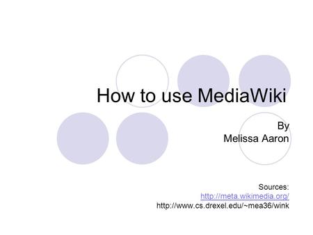 How to use MediaWiki By Melissa Aaron Sources: