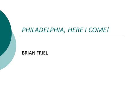 PHILADELPHIA, HERE I COME! BRIAN FRIEL.  Brian Friel was born on 9 January 1929 in Omagh, County Tyrone in Northen Ireland.  In addition to his published.