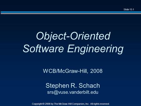 Slide 15.1 Copyright © 2008 by The McGraw-Hill Companies, Inc. All rights reserved. Object-Oriented Software Engineering WCB/McGraw-Hill, 2008 Stephen.