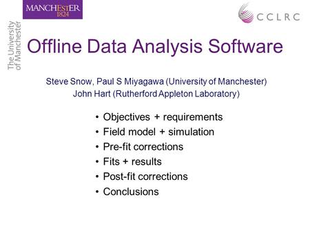 Offline Data Analysis Software Steve Snow, Paul S Miyagawa (University of Manchester) John Hart (Rutherford Appleton Laboratory) Objectives + requirements.