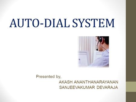 AUTO-DIAL SYSTEM Presented by, AKASH ANANTHANARAYANAN SANJEEVAKUMAR DEVARAJA.