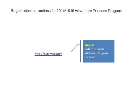 Step 1: Enter this web address into your browser Registration Instructions for 2014/1015 Adventure Princess Program.