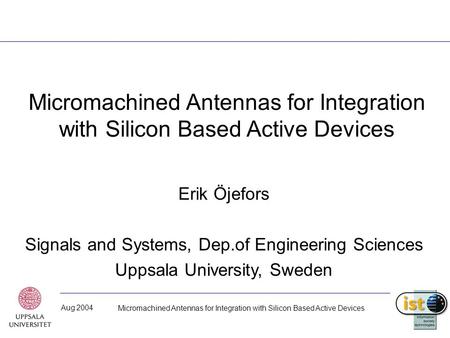 Aug 2004 Micromachined Antennas for Integration with Silicon Based Active Devices Erik Öjefors Signals and Systems, Dep.of Engineering Sciences Uppsala.