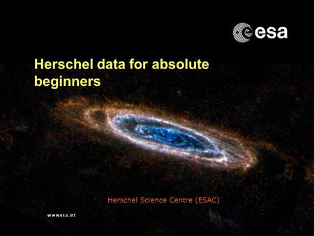 → Herschel data for absolute beginners Herschel Science Centre (ESAC)