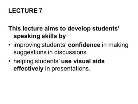 LECTURE 7 This lecture aims to develop students’ speaking skills by improving students’ confidence in making suggestions in discussions helping students’