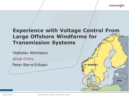 2007-05-09Antje Orths - EWEC 2007, Milano, Italy Experience with Voltage Control From Large Offshore Windfarms for Transmission Systems Vladislav Akhmatov.