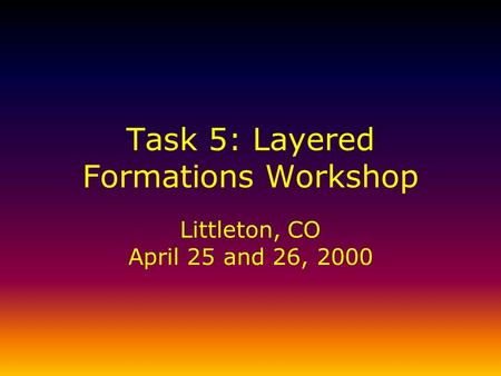 Task 5: Layered Formations Workshop Littleton, CO April 25 and 26, 2000.