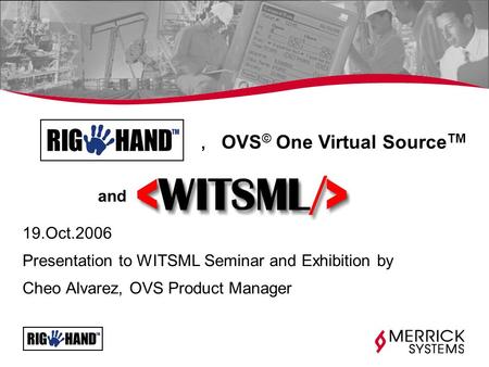 19.Oct.2006 Presentation to WITSML Seminar and Exhibition by Cheo Alvarez, OVS Product Manager, OVS © One Virtual Source TM and.