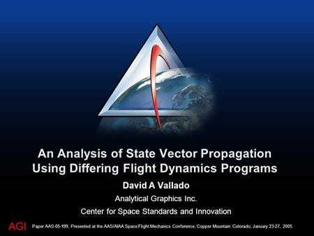 AGI An Analysis of State Vector Propagation Using Differing Flight Dynamics Programs David A Vallado Analytical Graphics Inc. Center for Space Standards.