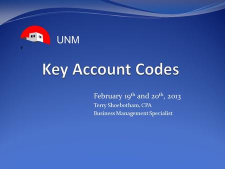 February 19 th and 20 th, 2013 Terry Shoebotham, CPA Business Management Specialist UNM.