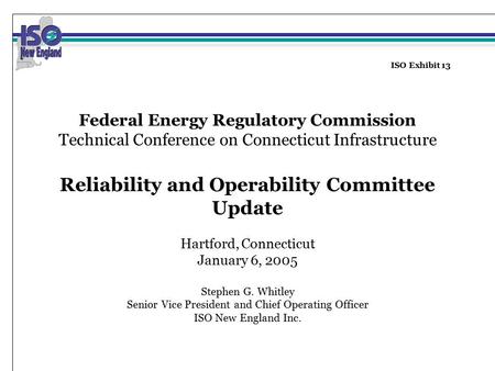 ISO Exhibit 13 Federal Energy Regulatory Commission Technical Conference on Connecticut Infrastructure Reliability and Operability Committee Update Hartford,