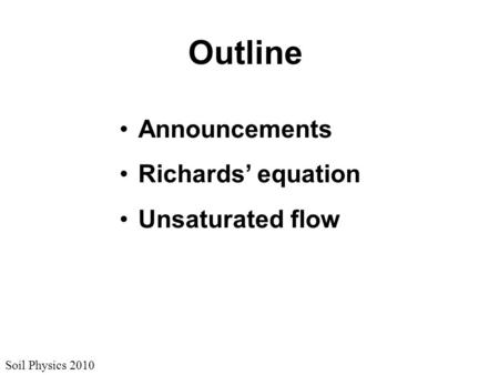 Soil Physics 2010 Outline Announcements Richards’ equation Unsaturated flow.