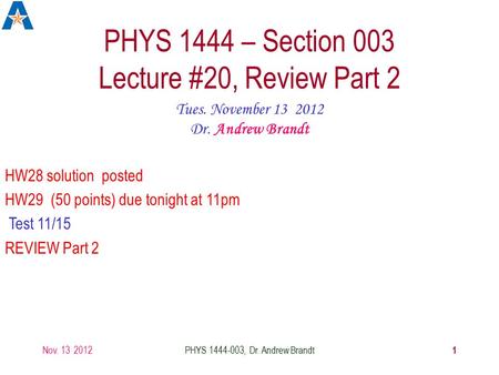 Nov. 13 2012 1 PHYS 1444-003, Dr. Andrew Brandt PHYS 1444 – Section 003 Lecture #20, Review Part 2 Tues. November 13 2012 Dr. Andrew Brandt HW28 solution.