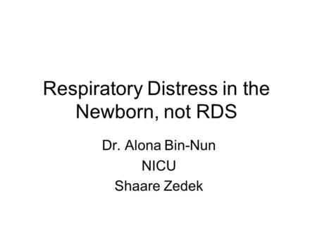 Respiratory Distress in the Newborn, not RDS Dr. Alona Bin-Nun NICU Shaare Zedek.