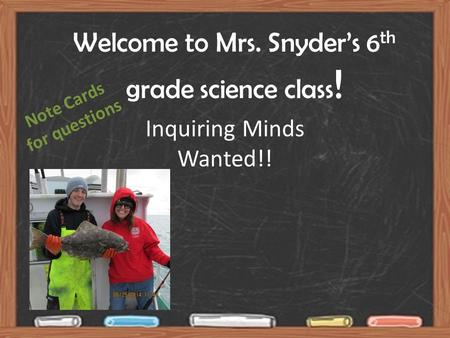 Welcome to Mrs. Snyder’s 6 th grade science class ! Inquiring Minds Wanted!! Note Cards for questions.